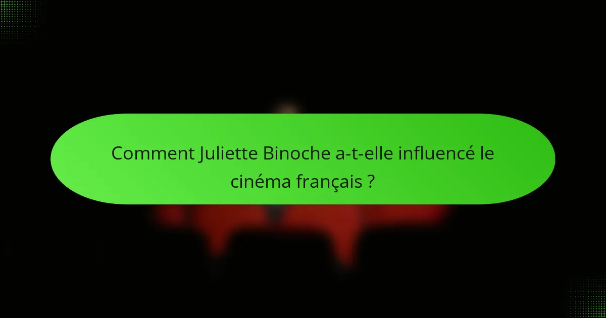 Comment Juliette Binoche a-t-elle influencé le cinéma français ?