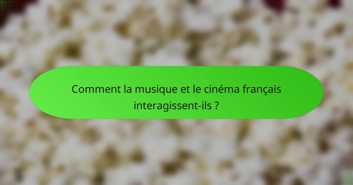 Comment la musique et le cinéma français interagissent-ils ?