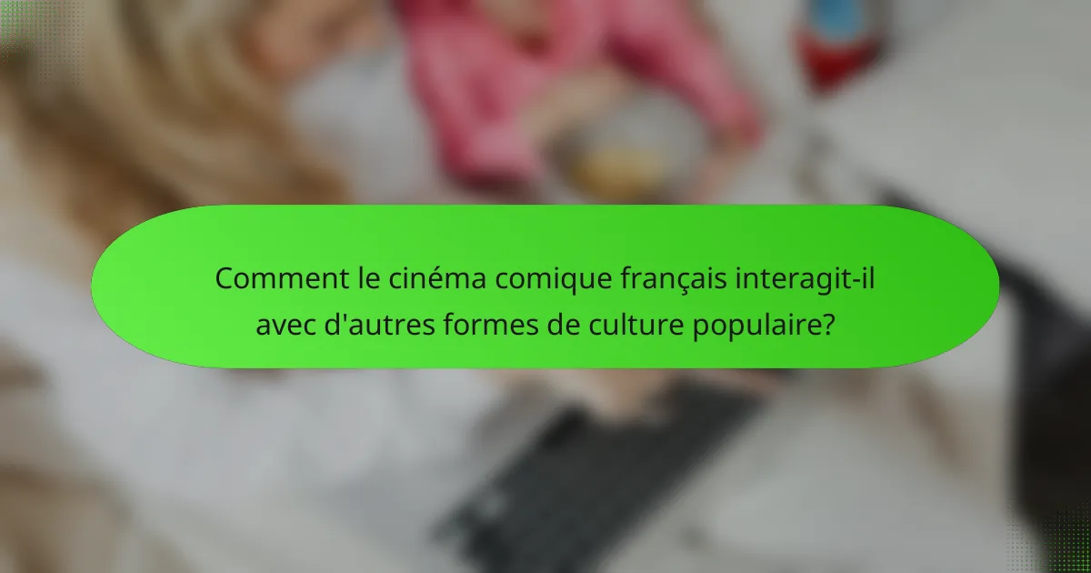 Comment le cinéma comique français interagit-il avec d'autres formes de culture populaire?