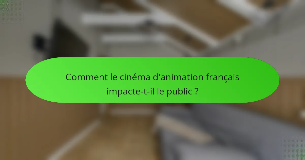 Comment le cinéma d'animation français impacte-t-il le public ?