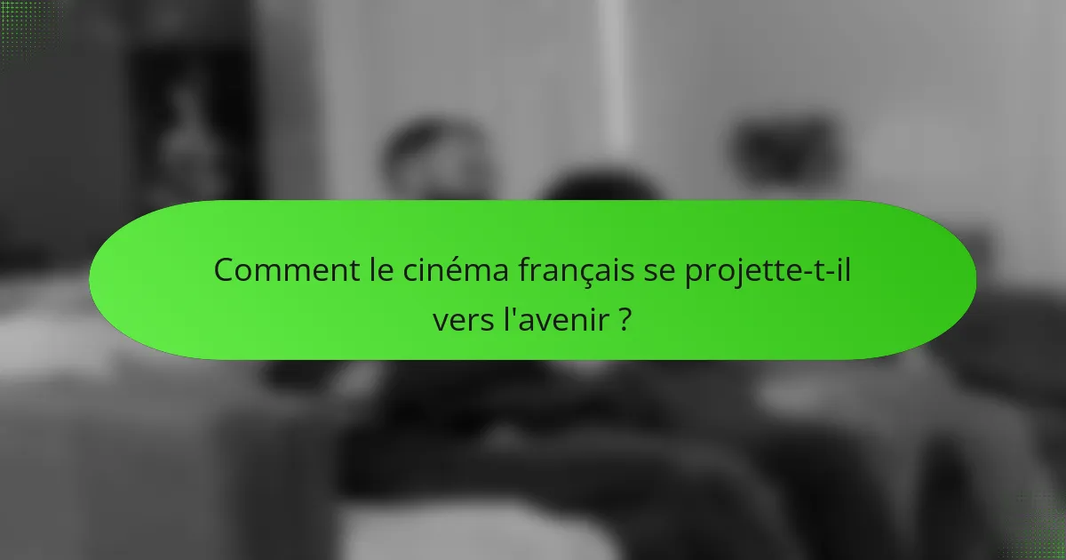 Comment le cinéma français se projette-t-il vers l'avenir ?