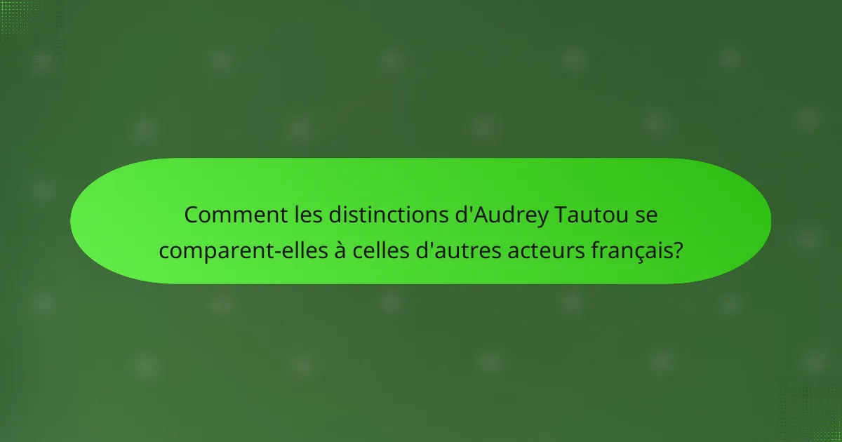 Comment les distinctions d'Audrey Tautou se comparent-elles à celles d'autres acteurs français?