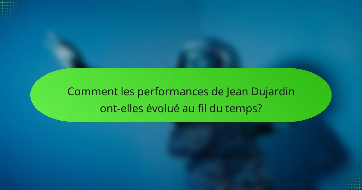 Comment les performances de Jean Dujardin ont-elles évolué au fil du temps?