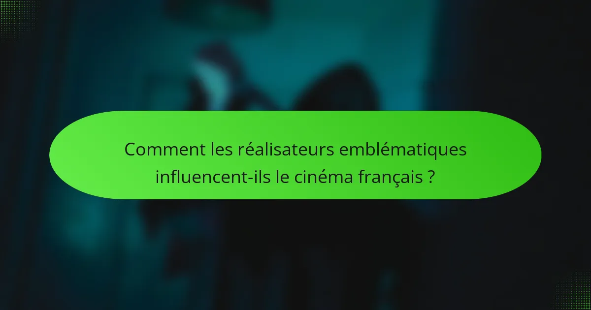 Comment les réalisateurs emblématiques influencent-ils le cinéma français ?