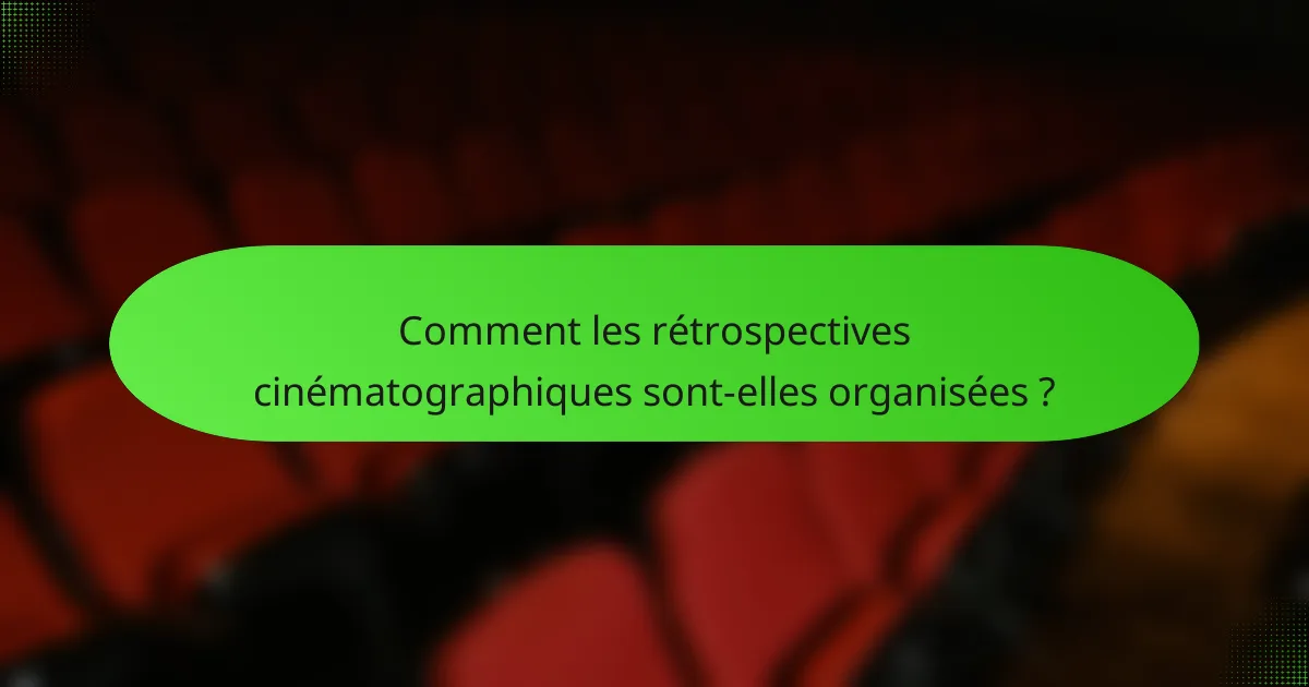 Comment les rétrospectives cinématographiques sont-elles organisées ?