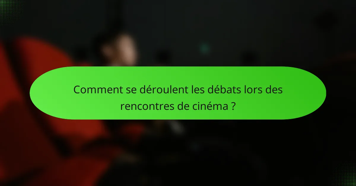 Comment se déroulent les débats lors des rencontres de cinéma ?