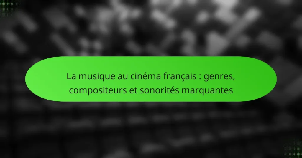 La musique au cinéma français : genres, compositeurs et sonorités marquantes