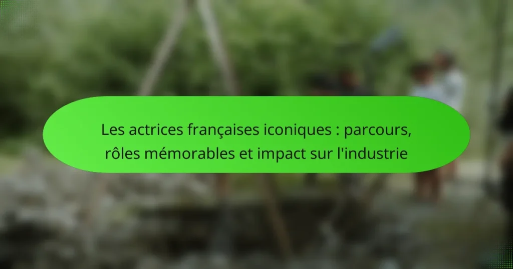 Les actrices françaises iconiques : parcours, rôles mémorables et impact sur l’industrie