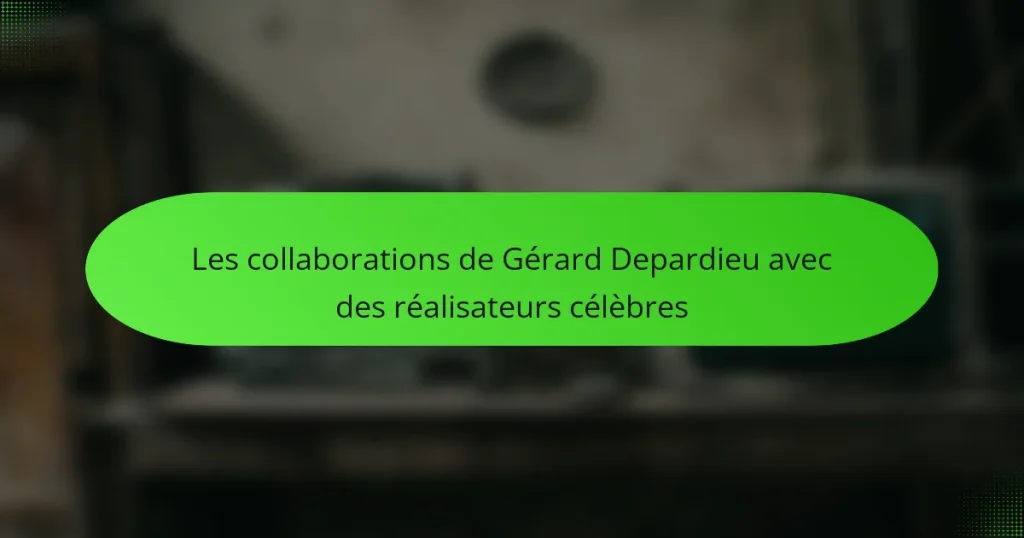 Les collaborations de Gérard Depardieu avec des réalisateurs célèbres
