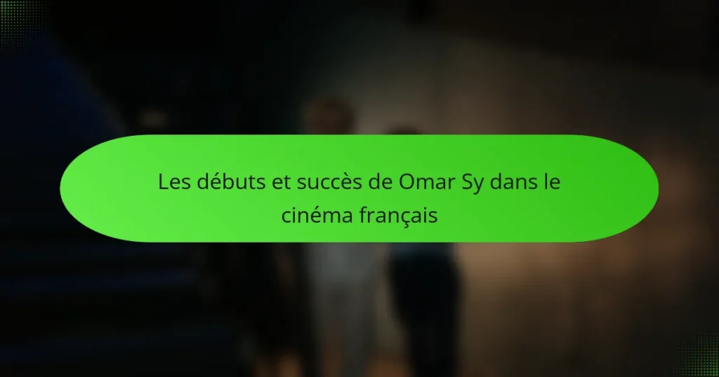 Les débuts et succès de Omar Sy dans le cinéma français