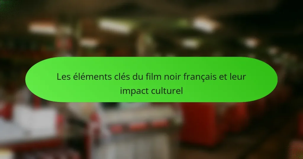 Les éléments clés du film noir français et leur impact culturel