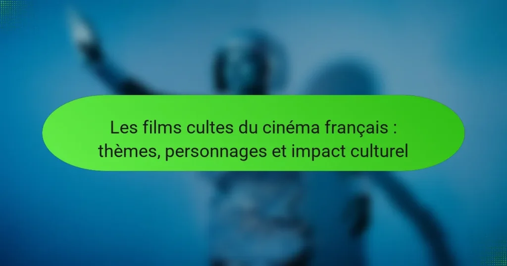 Les films cultes du cinéma français : thèmes, personnages et impact culturel