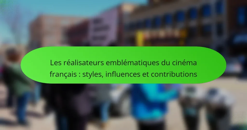 Les réalisateurs emblématiques du cinéma français : styles, influences et contributions
