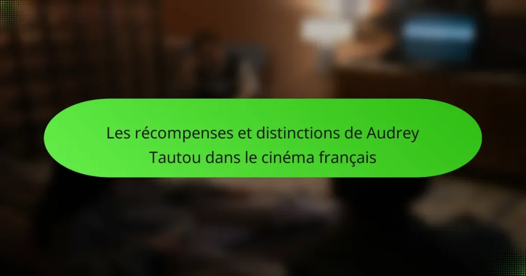Les récompenses et distinctions de Audrey Tautou dans le cinéma français