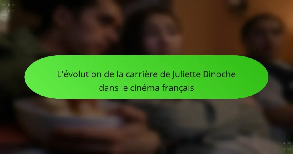 L’évolution de la carrière de Juliette Binoche dans le cinéma français