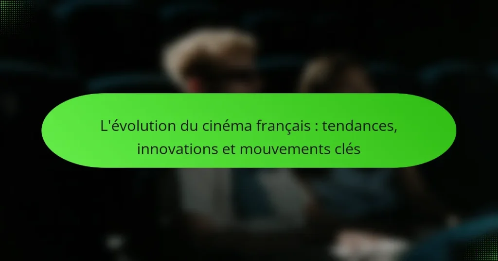 L’évolution du cinéma français : tendances, innovations et mouvements clés