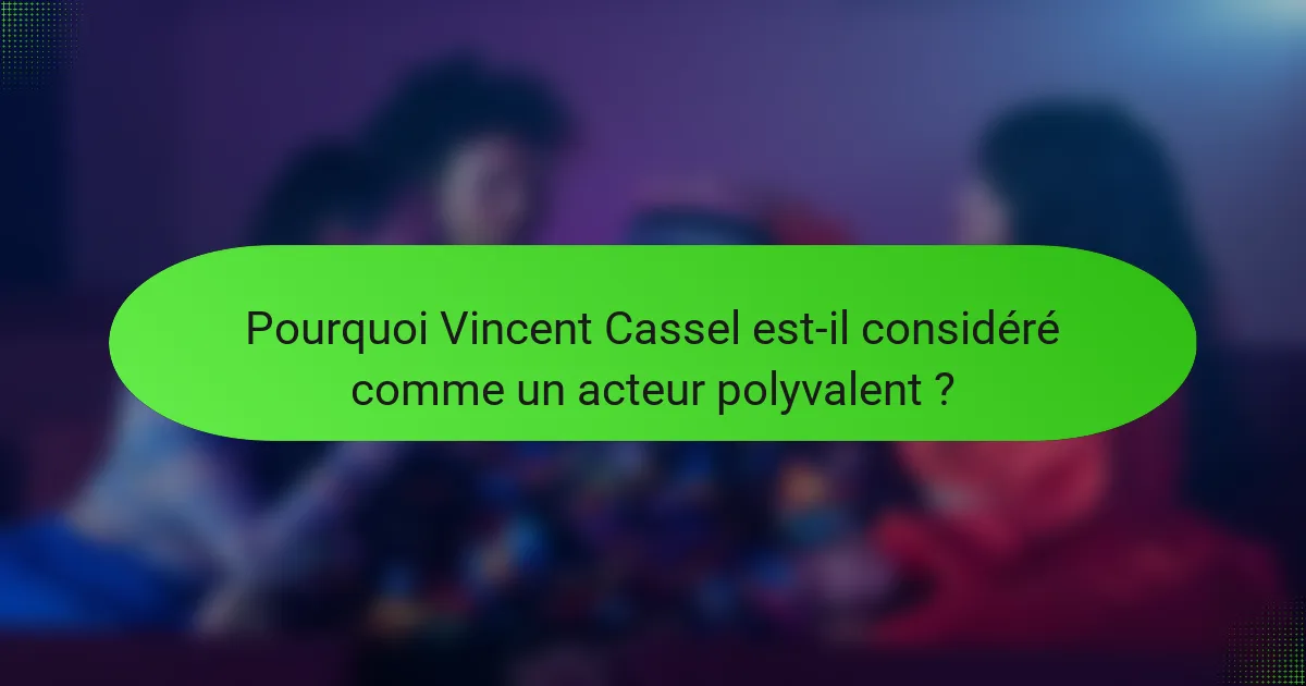 Pourquoi Vincent Cassel est-il considéré comme un acteur polyvalent ?