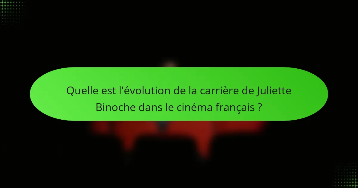 Quelle est l'évolution de la carrière de Juliette Binoche dans le cinéma français ?