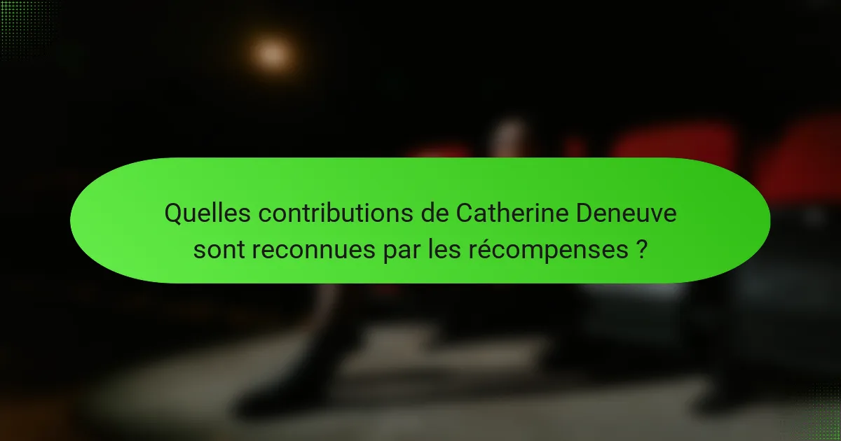 Quelles contributions de Catherine Deneuve sont reconnues par les récompenses ?