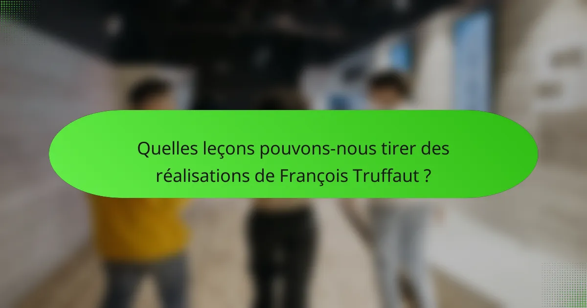 Quelles leçons pouvons-nous tirer des réalisations de François Truffaut ?