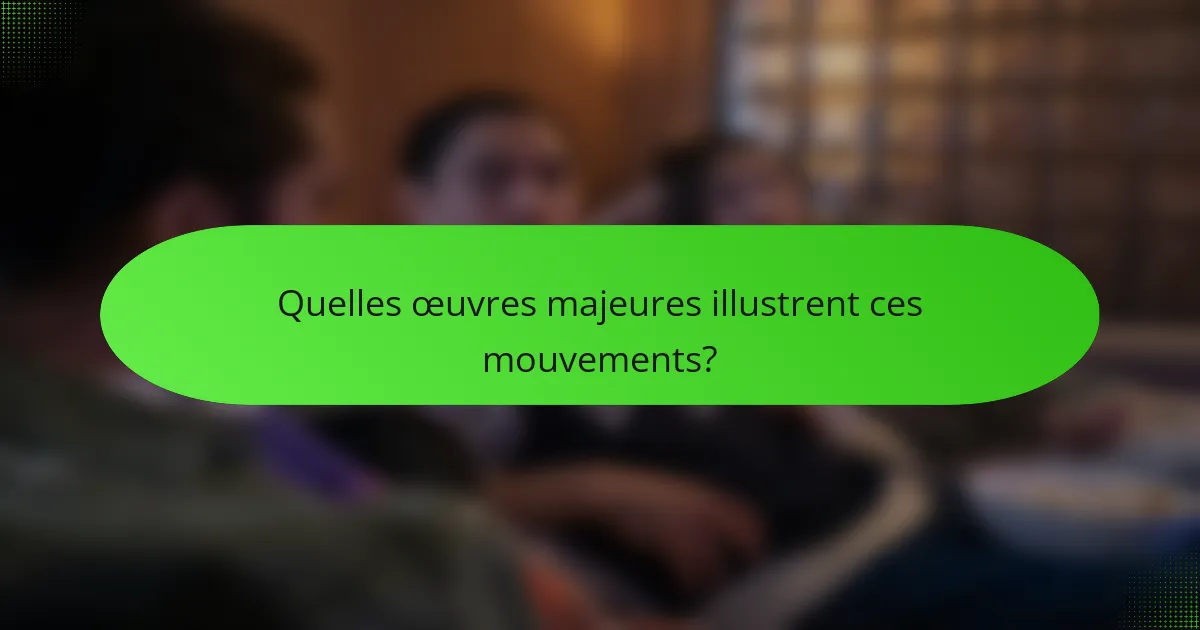 Quelles œuvres majeures illustrent ces mouvements?