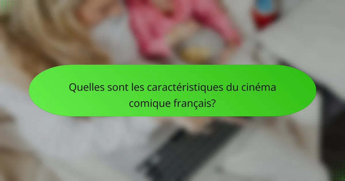 Quelles sont les caractéristiques du cinéma comique français?
