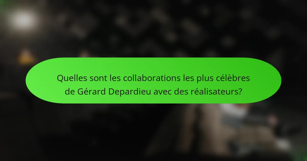 Quelles sont les collaborations les plus célèbres de Gérard Depardieu avec des réalisateurs?