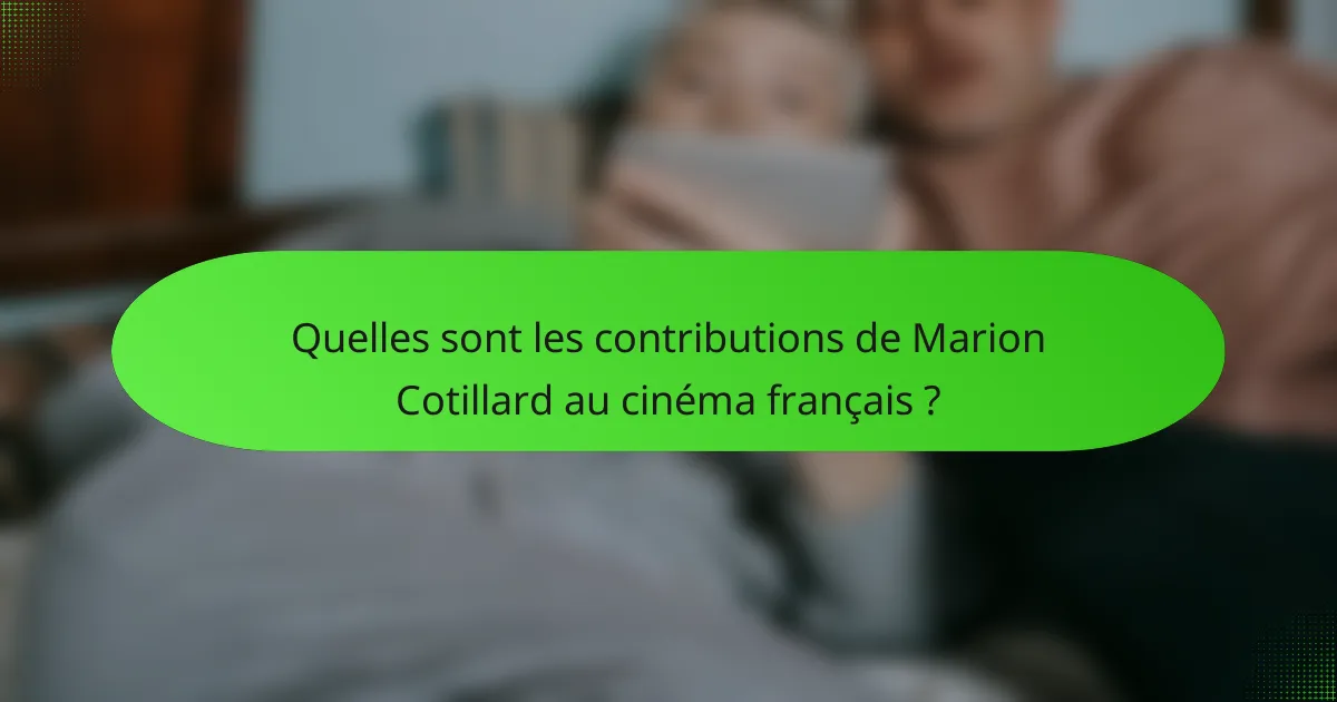 Quelles sont les contributions de Marion Cotillard au cinéma français ?