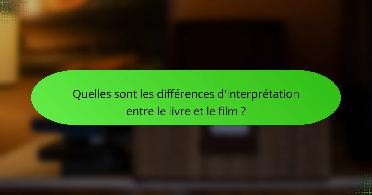 Quelles sont les différences d'interprétation entre le livre et le film ?