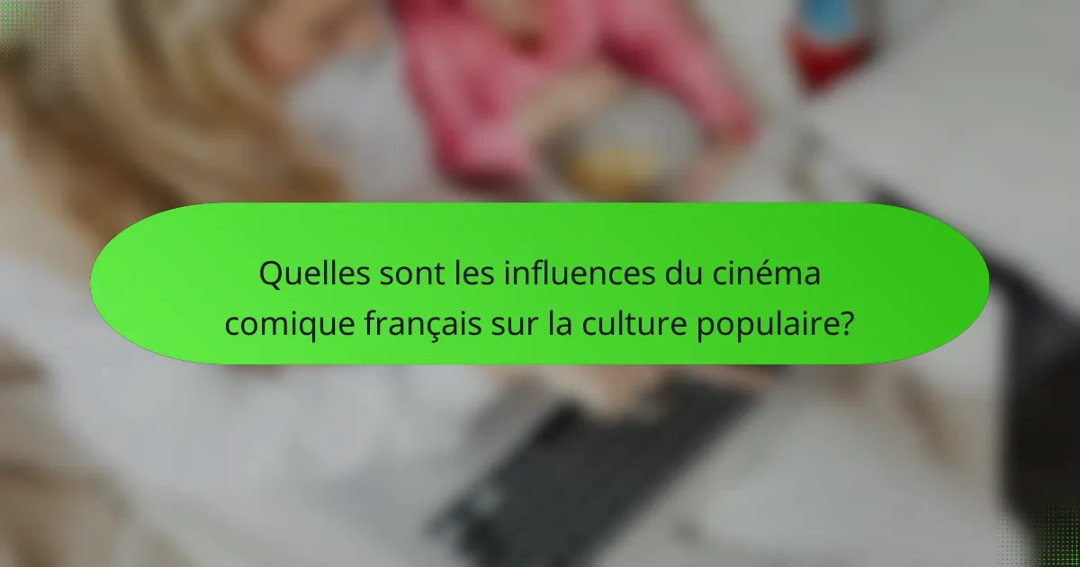 Quelles sont les influences du cinéma comique français sur la culture populaire?