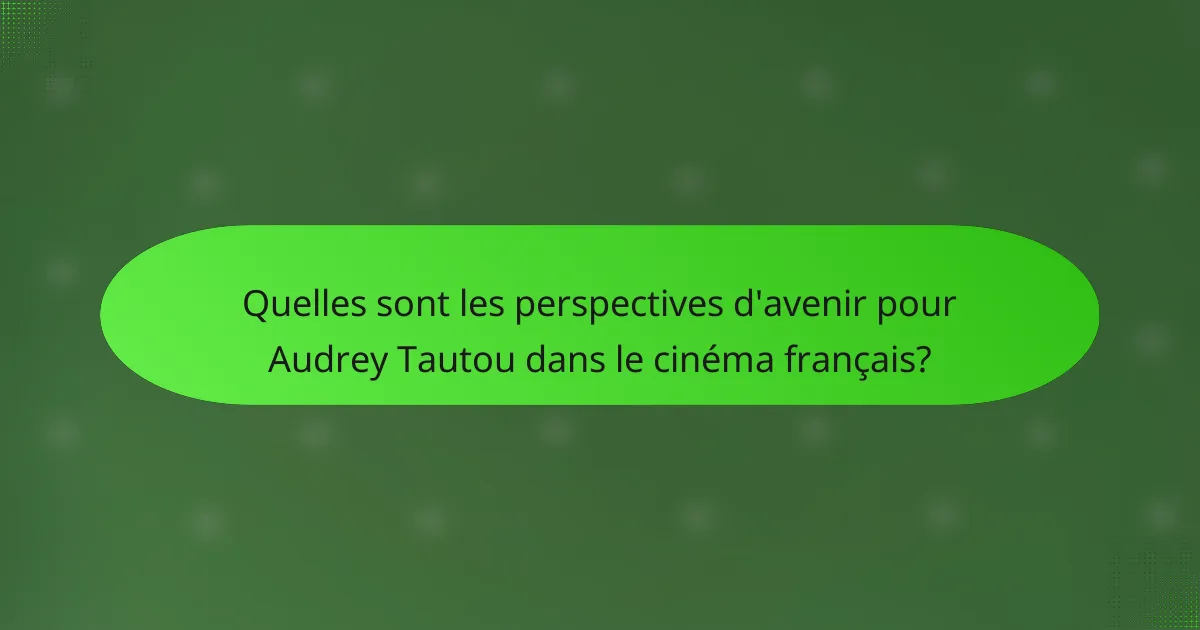 Quelles sont les perspectives d'avenir pour Audrey Tautou dans le cinéma français?