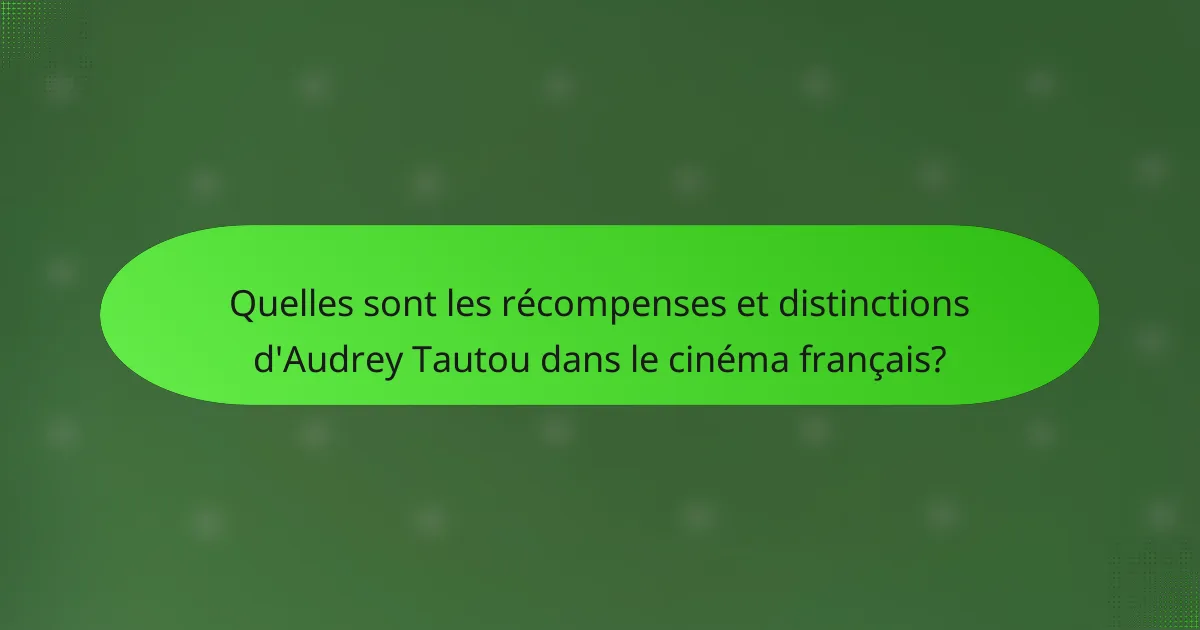 Quelles sont les récompenses et distinctions d'Audrey Tautou dans le cinéma français?