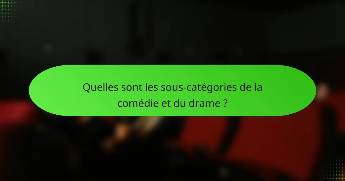 Quelles sont les sous-catégories de la comédie et du drame ?
