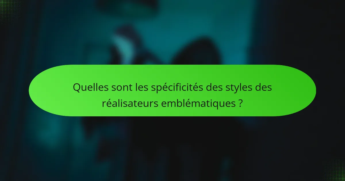 Quelles sont les spécificités des styles des réalisateurs emblématiques ?