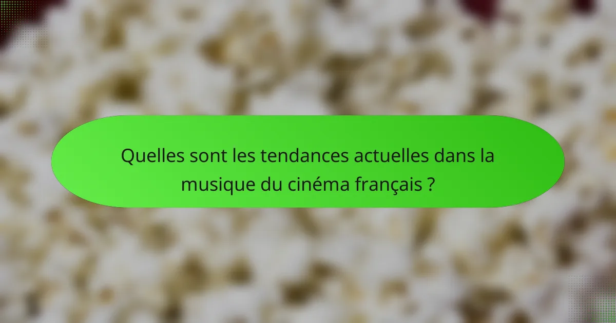Quelles sont les tendances actuelles dans la musique du cinéma français ?