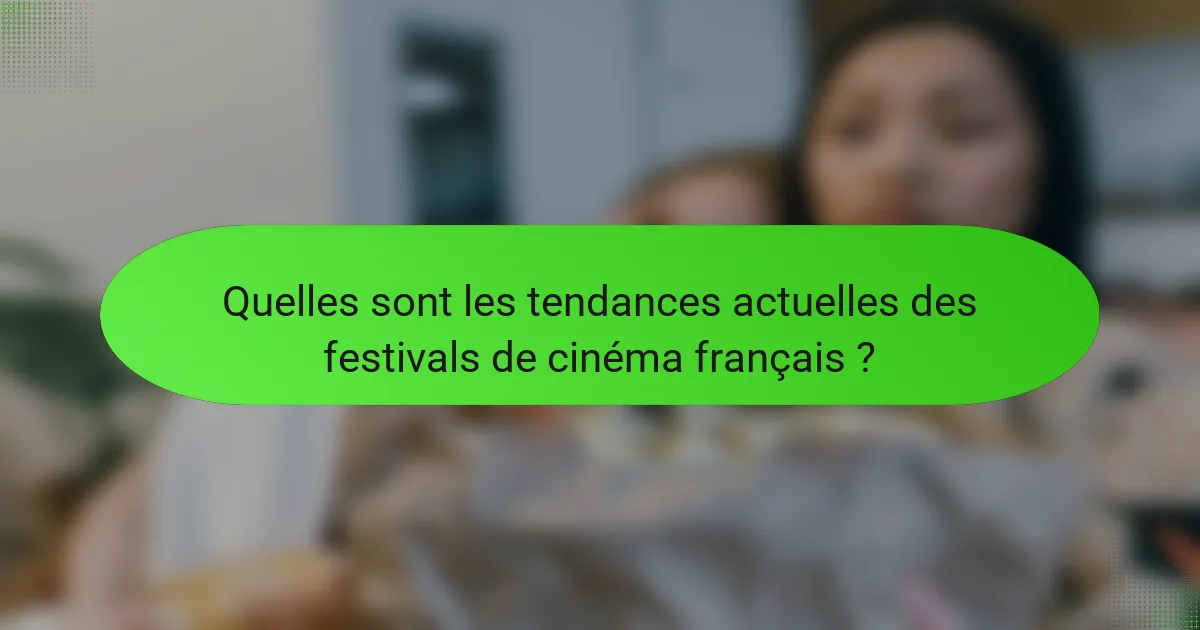 Quelles sont les tendances actuelles des festivals de cinéma français ?