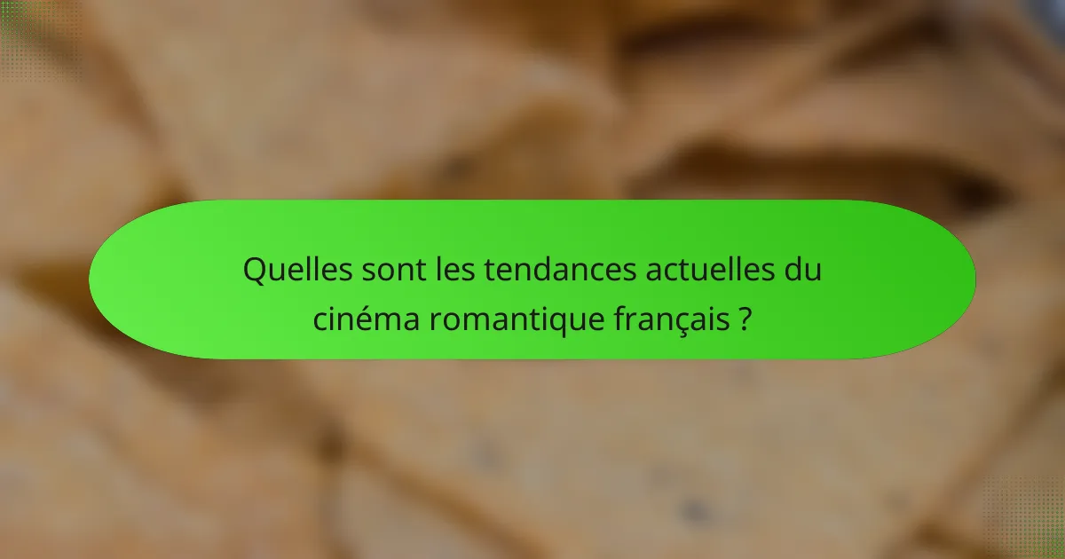 Quelles sont les tendances actuelles du cinéma romantique français ?
