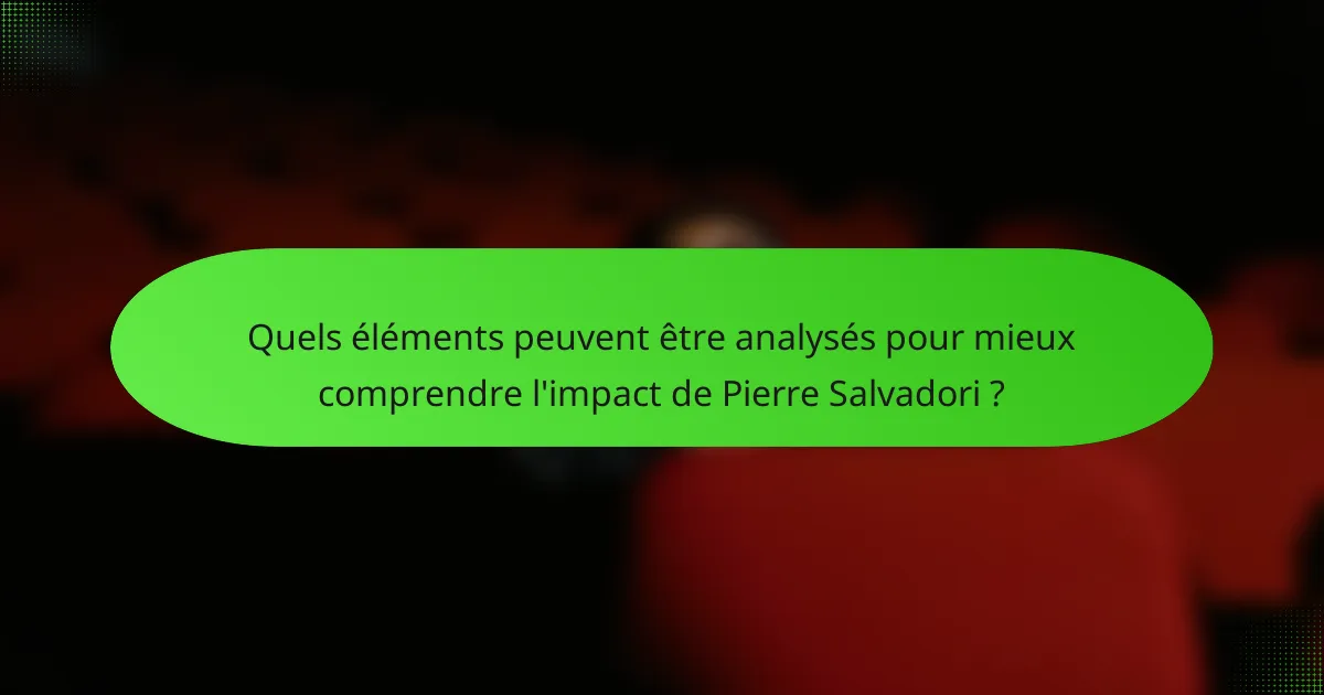 Quels éléments peuvent être analysés pour mieux comprendre l'impact de Pierre Salvadori ?