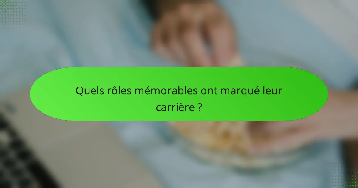 Quels rôles mémorables ont marqué leur carrière ?