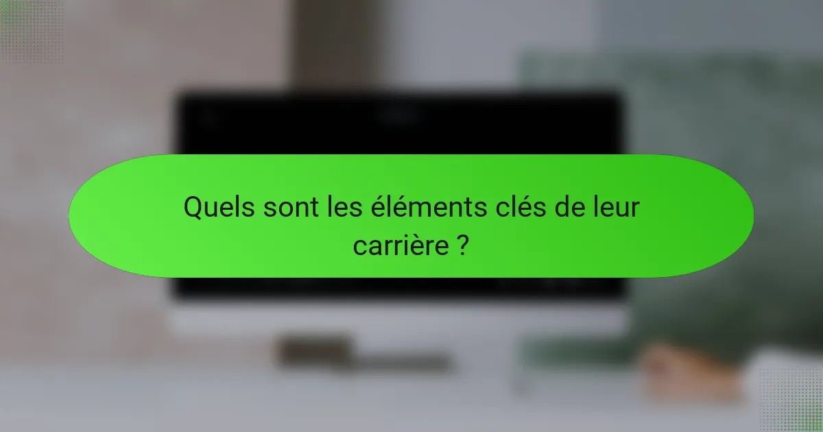 Quels sont les éléments clés de leur carrière ?