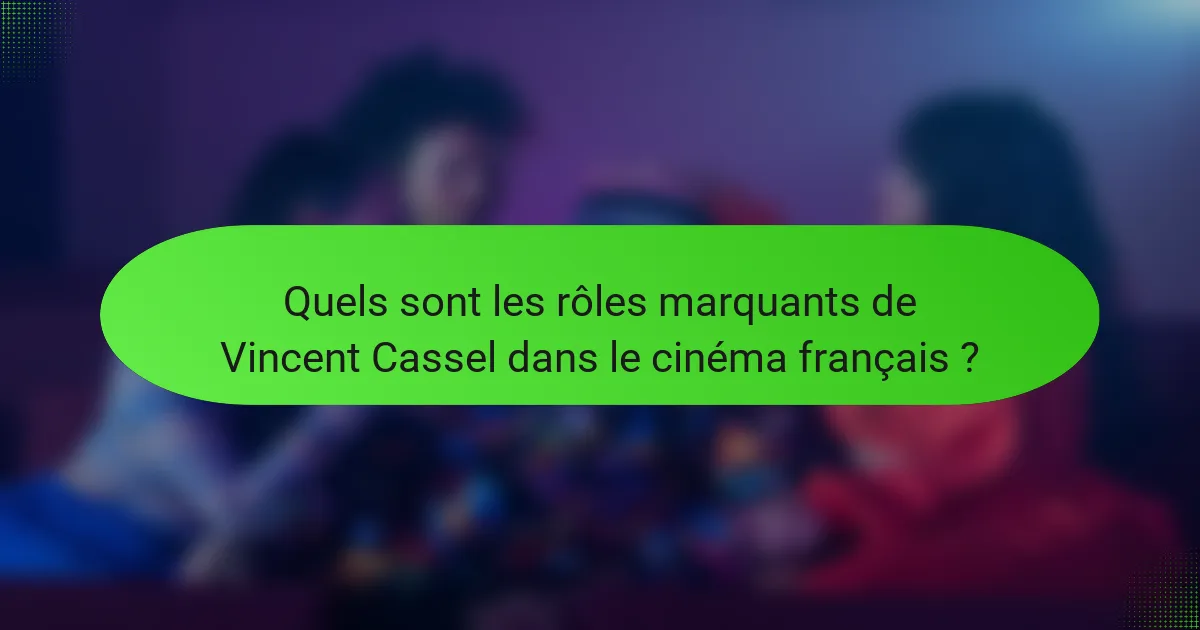 Quels sont les rôles marquants de Vincent Cassel dans le cinéma français ?