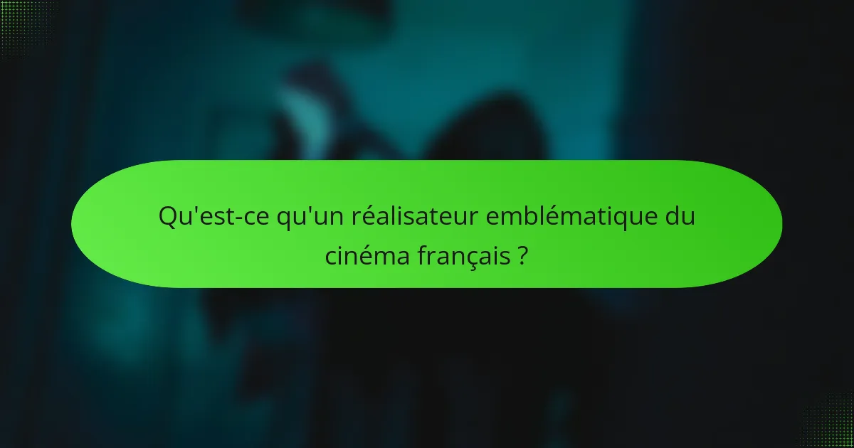 Qu'est-ce qu'un réalisateur emblématique du cinéma français ?
