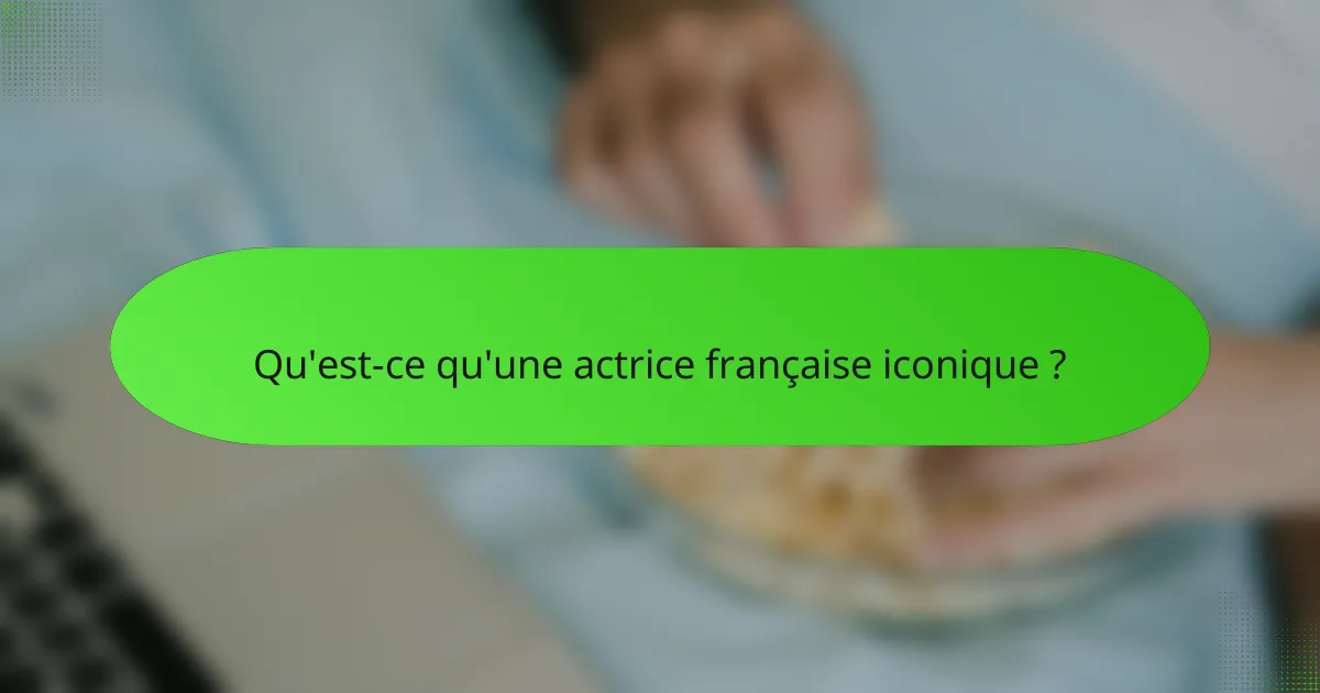 Qu'est-ce qu'une actrice française iconique ?
