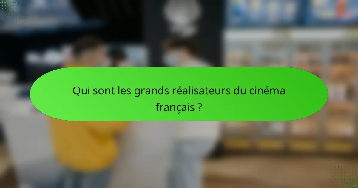 Qui sont les grands réalisateurs du cinéma français ?